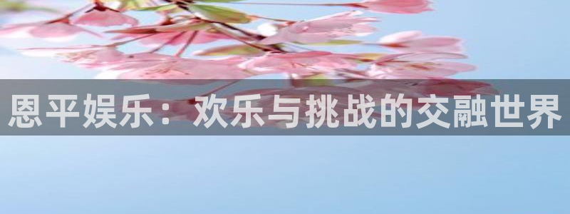 益达娱乐下载：恩平娱乐：欢乐与挑战的交融世界