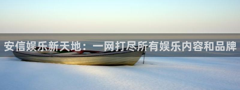 益达娱乐链接：安信娱乐新天地：一网打尽所有娱乐内容和品牌
