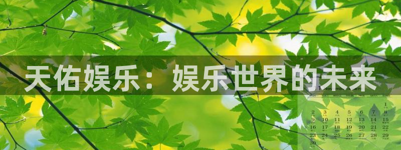 益达娱乐官网：天佑娱乐：娱乐世界的未来