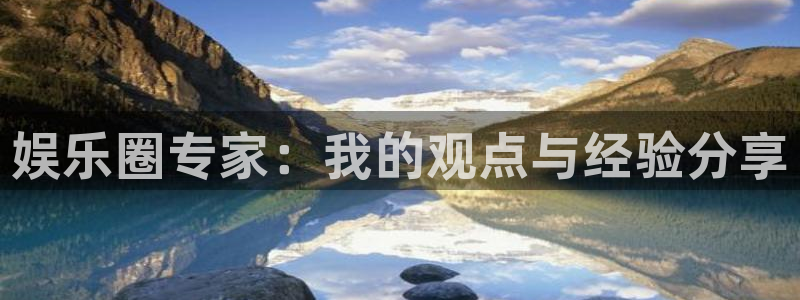 益达娱乐入口：娱乐圈专家：我的观点与经验分享