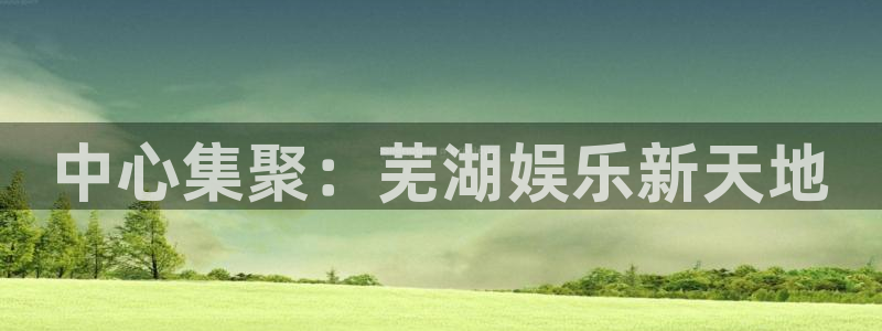 益达官网：中心集聚：芜湖娱乐新天地